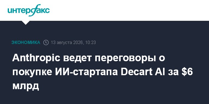 Anthropic ведет переговоры о покупке ИИ-стартапа Decart AI за $6 млрд