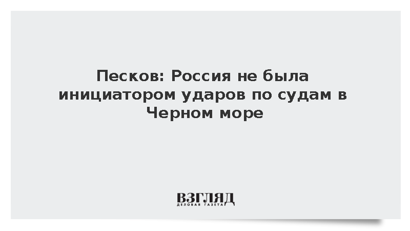 Песков: Россия не была инициатором ударов по судам в Черном море
