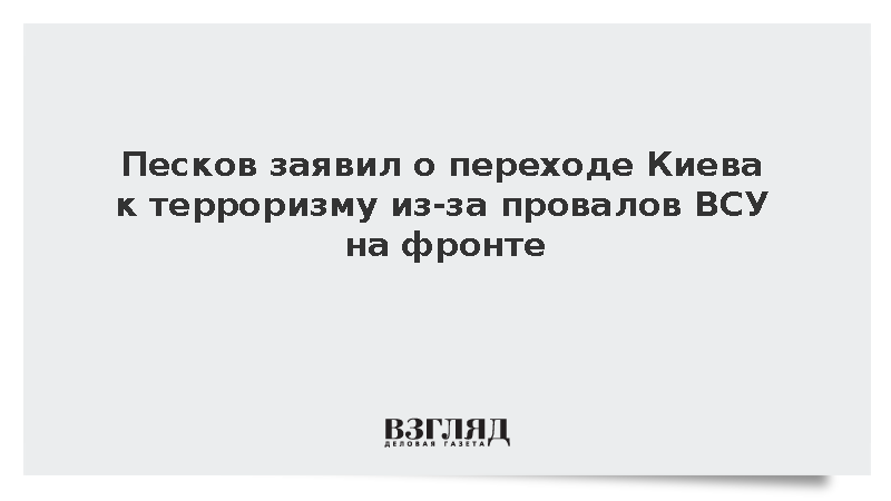 Песков заявил о переходе Киева к терроризму из-за провалов ВСУ на фронте