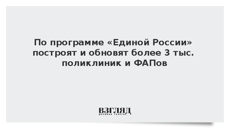 По программе «Единой России» построят и обновят более 3 тыс. поликлиник и ФАПов