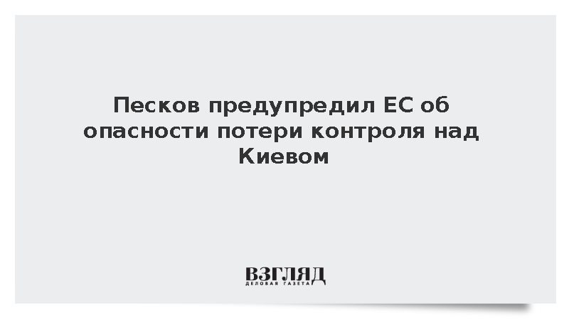 Песков предупредил ЕС об опасности потери контроля над Киевом