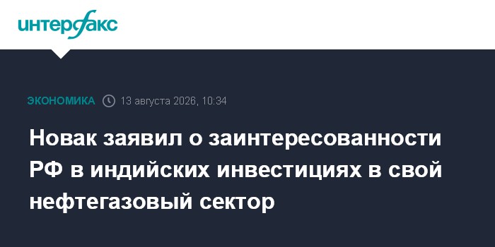 Новак заявил о заинтересованности РФ в индийских инвестициях в свой нефтегазовый сектор