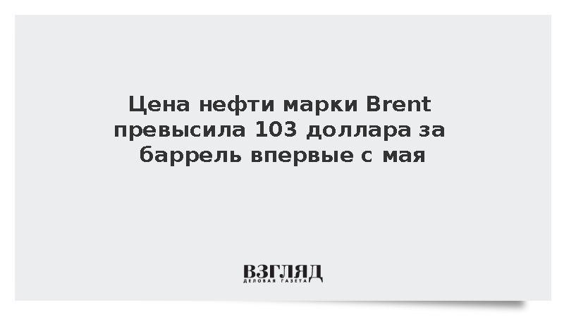 Цена нефти марки Brent превысила 103 доллара за баррель впервые с мая