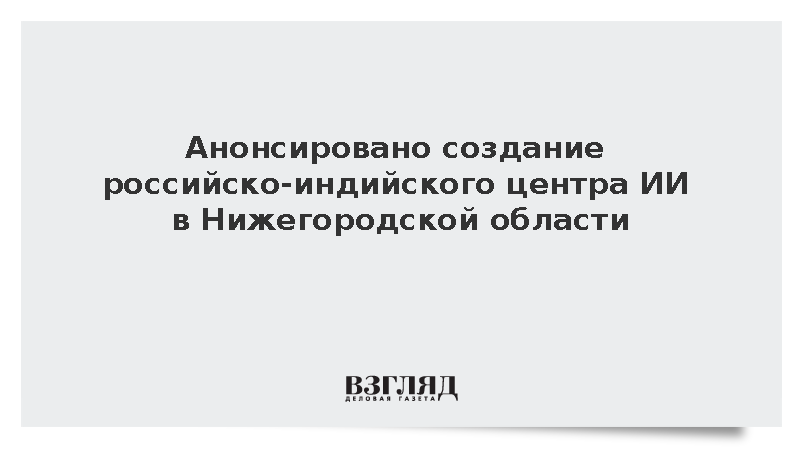 Анонсировано создание российско-индийского центра ИИ в Нижегородской области