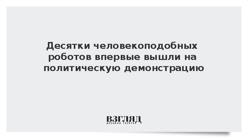 Десятки человекоподобных роботов впервые вышли на политическую демонстрацию