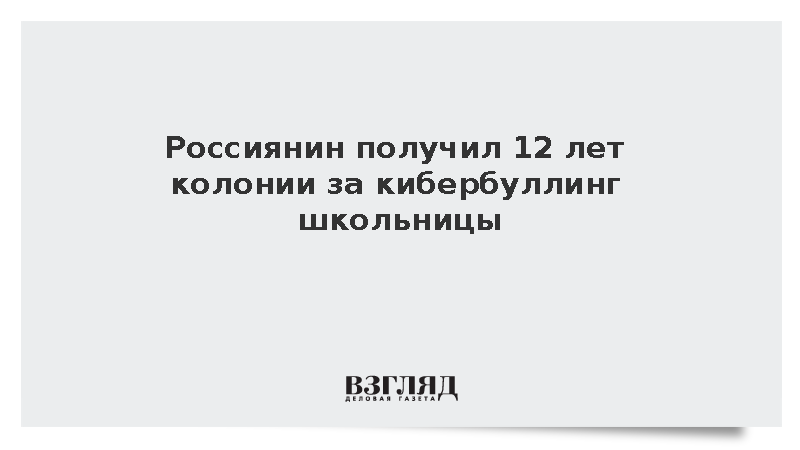 Россиянин получил 12 лет колонии за кибербуллинг школьницы
