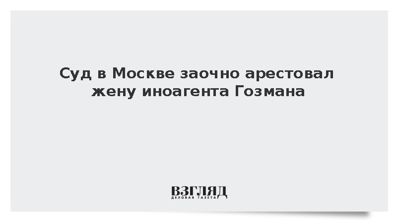 Жену иноагента Гозмана Егорову заочно арестовали за препятствие работе следствия