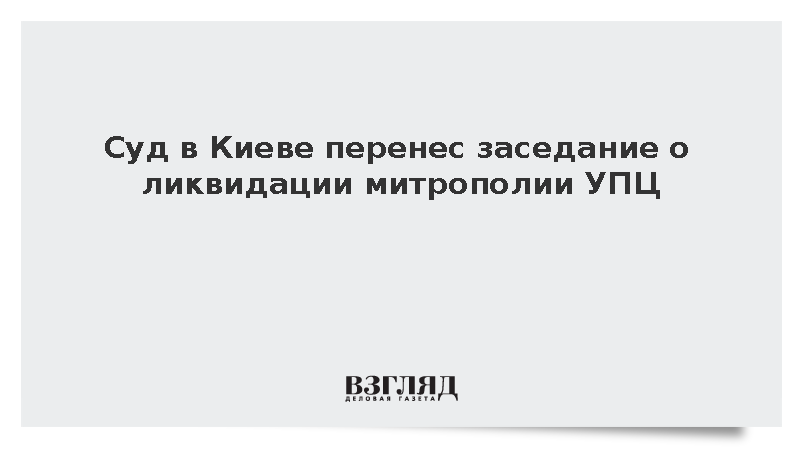 Суд в Киеве перенес заседание о ликвидации митрополии УПЦ на октябрь