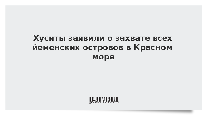 Хуситы заявили о захвате всех йеменских островов в Красном море