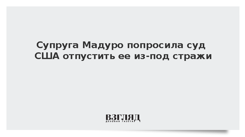 NBC: Супруга Мадуро попросила суд США отпустить ее из-под стражи