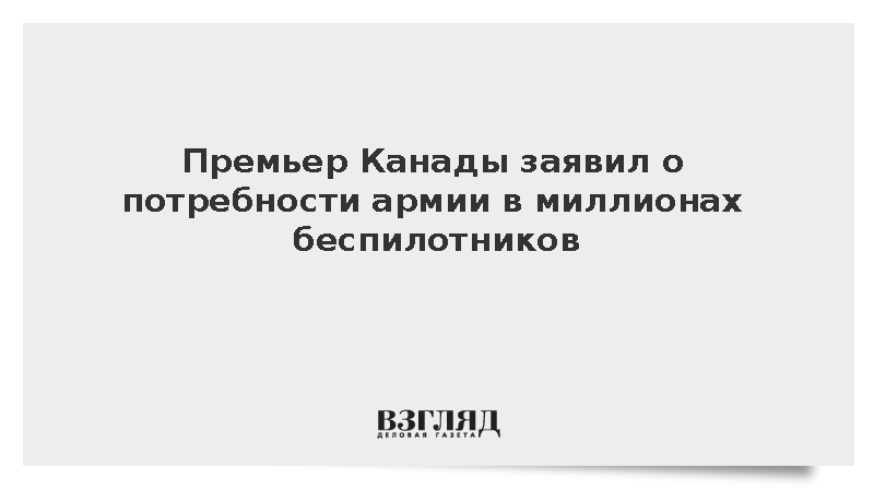 Карни: Канаде в ближайшие годы потребуются миллионы дронов