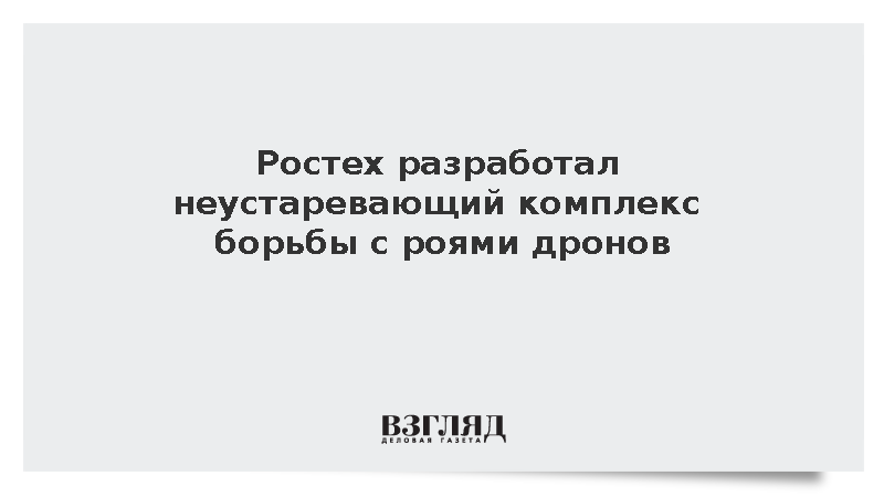 Ростех разработал неустаревающий комплекс борьбы с роями дронов
