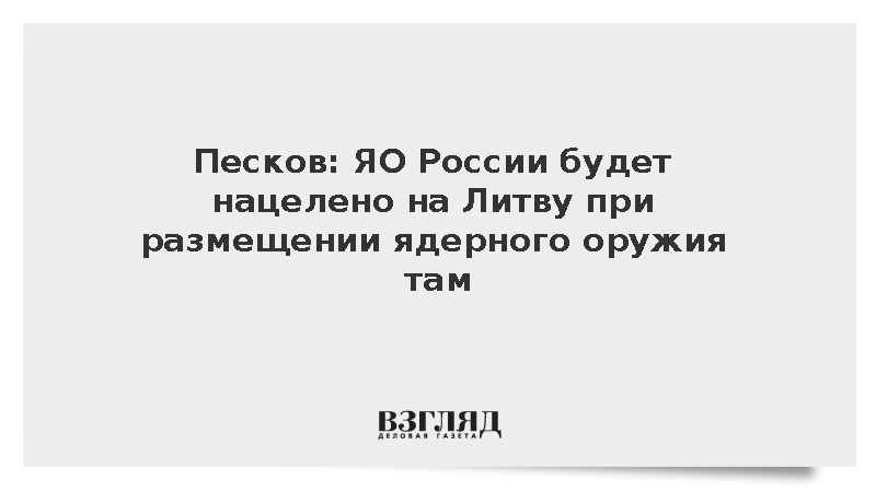 Песков: ЯО России будет нацелено на Литву при размещении ядерного оружия там