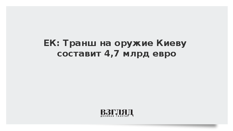 ЕК: Транш на оружие Киеву составит 4,7 млрд евро