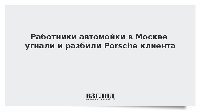 Работники автомойки в Москве угнали и разбили Porsche клиента
