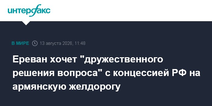 Ереван хочет "дружественного решения вопроса" с концессией РФ на армянскую желдорогу