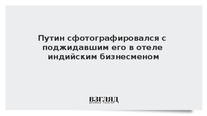 Путин сфотографировался с поджидавшим его в отеле индийским бизнесменом