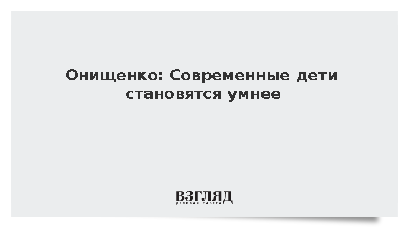 Онищенко заявил о растущем интеллекте современных школьников