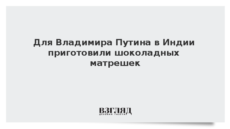 В Нью-Дели Путина решили угостить шоколадными матрешками и индийскими сладостями