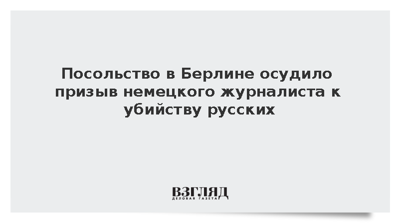 Посольство в Берлине осудило призыв немецкого журналиста к убийству русских