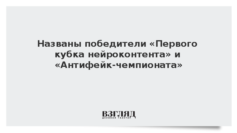 Названы победители «Первого кубка нейроконтента» и «Антифейк-чемпионата»