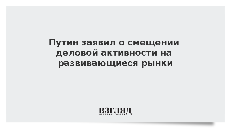 Путин заявил о смещении мировой деловой активности к развивающимся рынкам