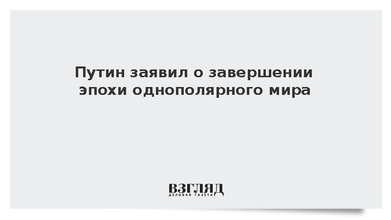 Путин заявил о завершении эпохи однополярного мира