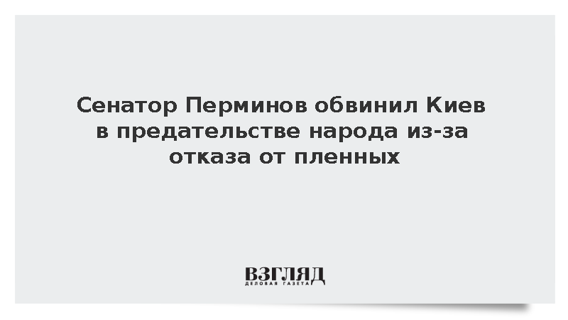 Сенатор Перминов обвинил Киев в предательстве народа из-за отказа от пленных