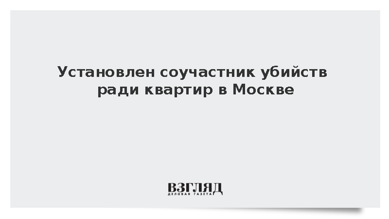 Установлен соучастник убийств ради квартир в Москве