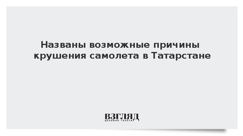 Следствие назвало возможные причины крушения самолета в Татарстане