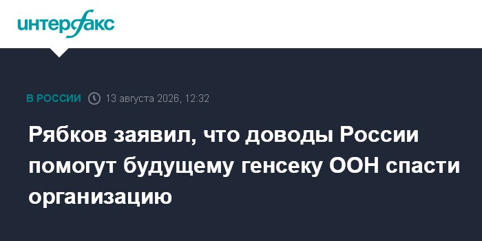 Рябков заявил, что доводы России помогут будущему генсеку ООН спасти организацию