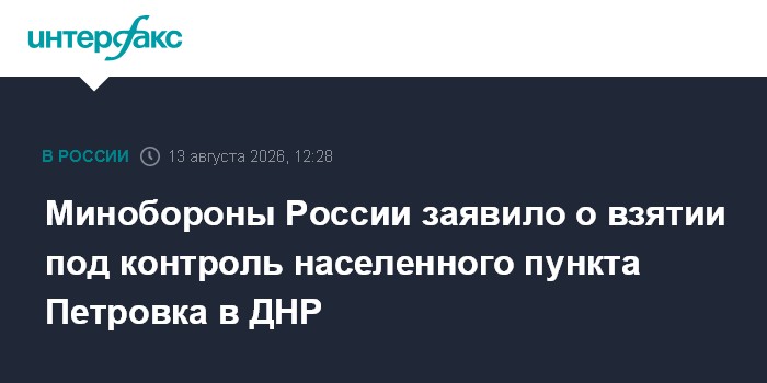 Минобороны России заявило о взятии под контроль населенного пункта Петровка в ДНР