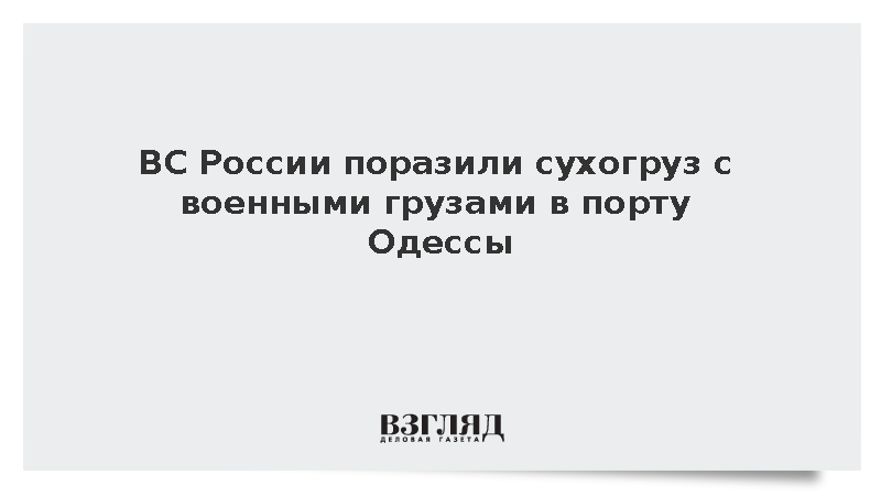 ВС России поразили сухогруз с военными грузами в порту Одессы