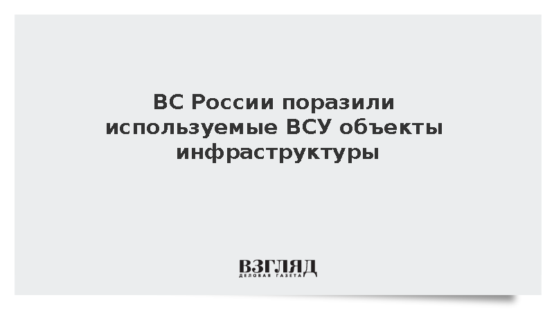 ВС России поразили используемые ВСУ объекты инфраструктуры