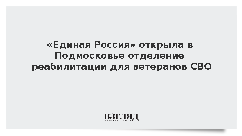 «Единая Россия» открыла в Подмосковье отделение реабилитации для ветеранов СВО