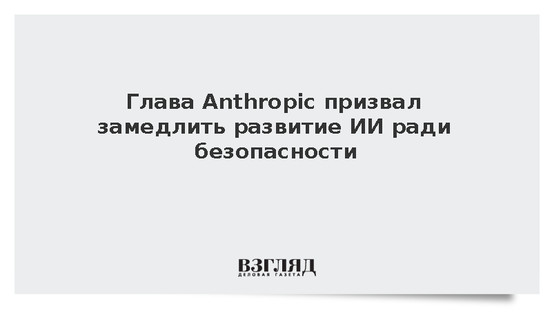 Глава Anthropic Амодей призвал замедлить развитие ИИ ради безопасности