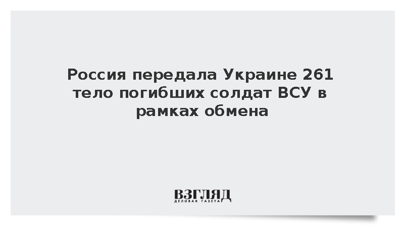 Россия передала Украине 261 тело погибших солдат ВСУ в рамках обмена