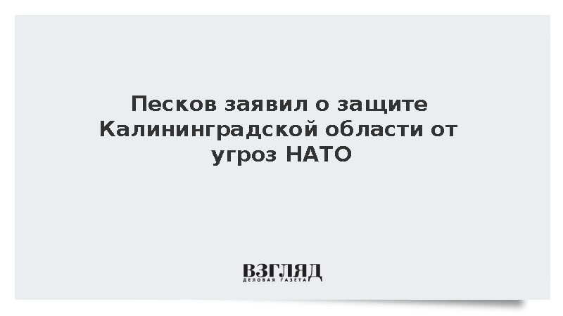 Песков: Россия обеспечит безопасность Калининградской области на фоне угроз НАТО