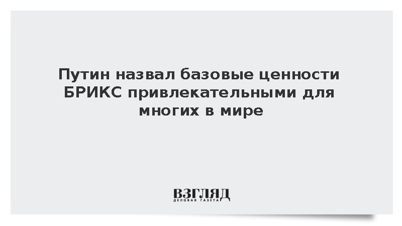 Путин назвал базовые ценности БРИКС привлекательными для многих в мире