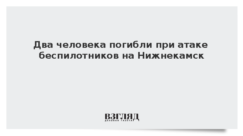 При атаке беспилотников на Нижнекамск погибли два человека