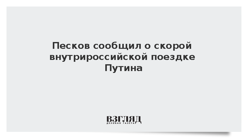Песков сообщил о скорой внутрироссийской поездке Путина