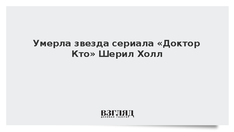 Умерла звезда сериала «Доктор Кто» Шерил Холл