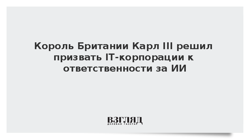 Король Британии Карл III решил призвать IT-корпорации к ответственности за ИИ