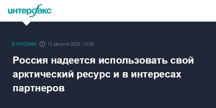 Россия надеется использовать свой арктический ресурс и в интересах партнеров