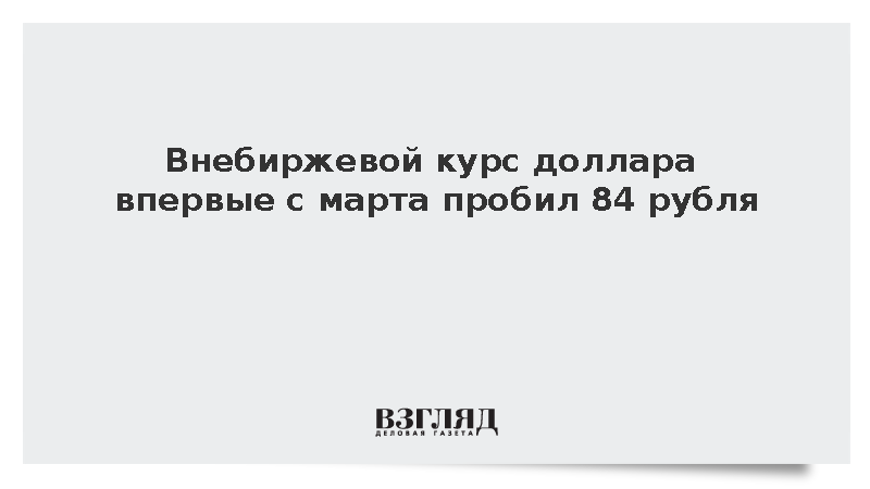 Внебиржевой расчетный курс доллара поднялся выше 84 рублей впервые с марта