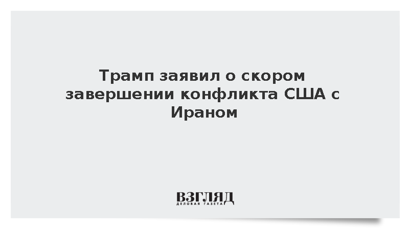 Трамп заявил о скором завершении конфликта США с Ираном