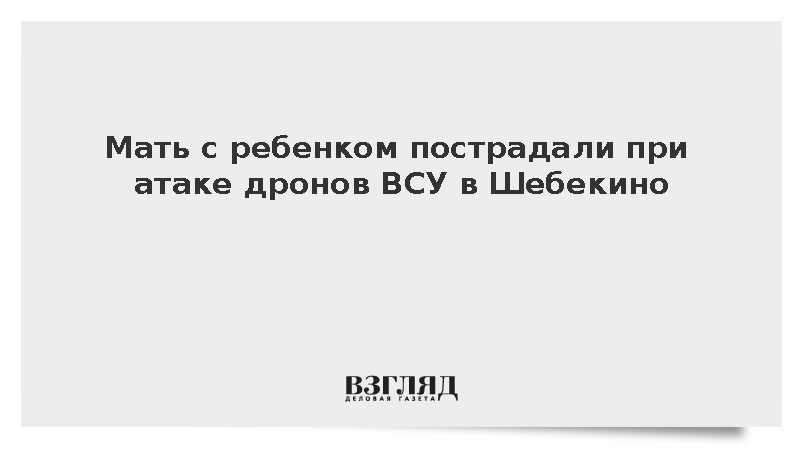 Мать с ребенком пострадали при атаке дронов ВСУ в Шебекино