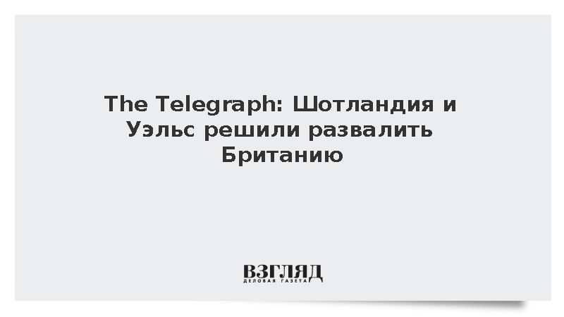 The Telegraph: Шотландия и Уэльс решили развалить Британию