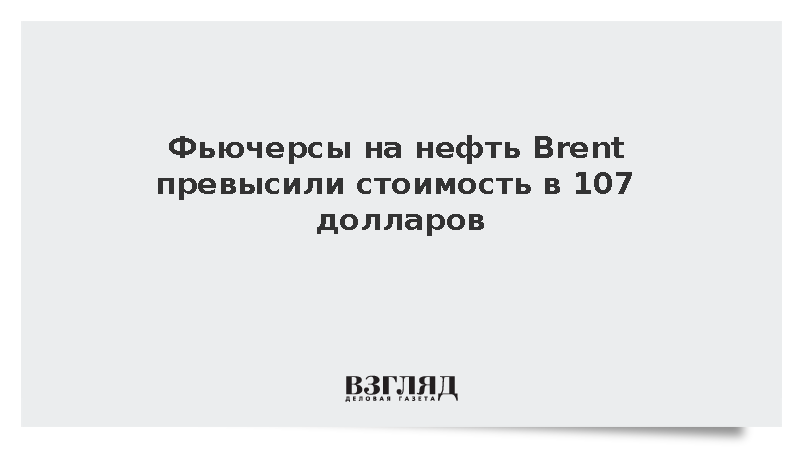 Цена барреля нефти Brent превысила 107 долларов