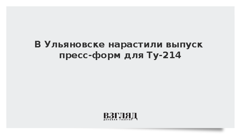 В Ульяновске нарастили выпуск пресс-форм для Ту-214